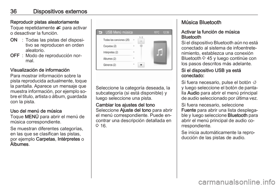 OPEL CORSA 2016  Manual de infoentretenimiento (in Spanish) 36Dispositivos externosReproducir pistas aleatoriamente
Toque repetidamente  s para activar
o desactivar la función.ON:Todas las pistas del disposi‐
tivo se reproducen en orden
aleatorio.OFF:Modo d