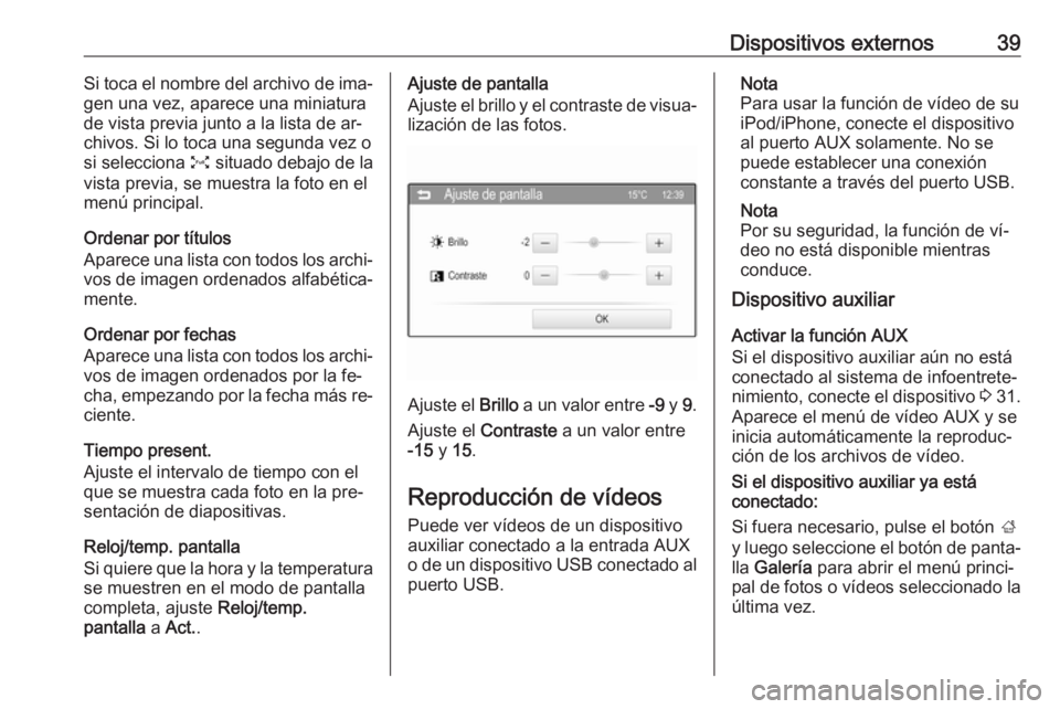 OPEL CORSA 2016  Manual de infoentretenimiento (in Spanish) Dispositivos externos39Si toca el nombre del archivo de ima‐
gen una vez, aparece una miniatura
de vista previa junto a la lista de ar‐
chivos. Si lo toca una segunda vez o
si selecciona  O situad