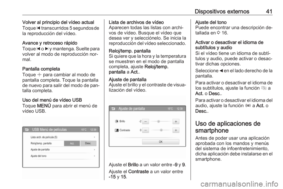 OPEL CORSA 2016  Manual de infoentretenimiento (in Spanish) Dispositivos externos41Volver al principio del vídeo actual
Toque  d transcurridos 5 segundos de
la reproducción del vídeo.
Avance y retroceso rápido
Toque  d o  c y mantenga. Suelte para
volver a