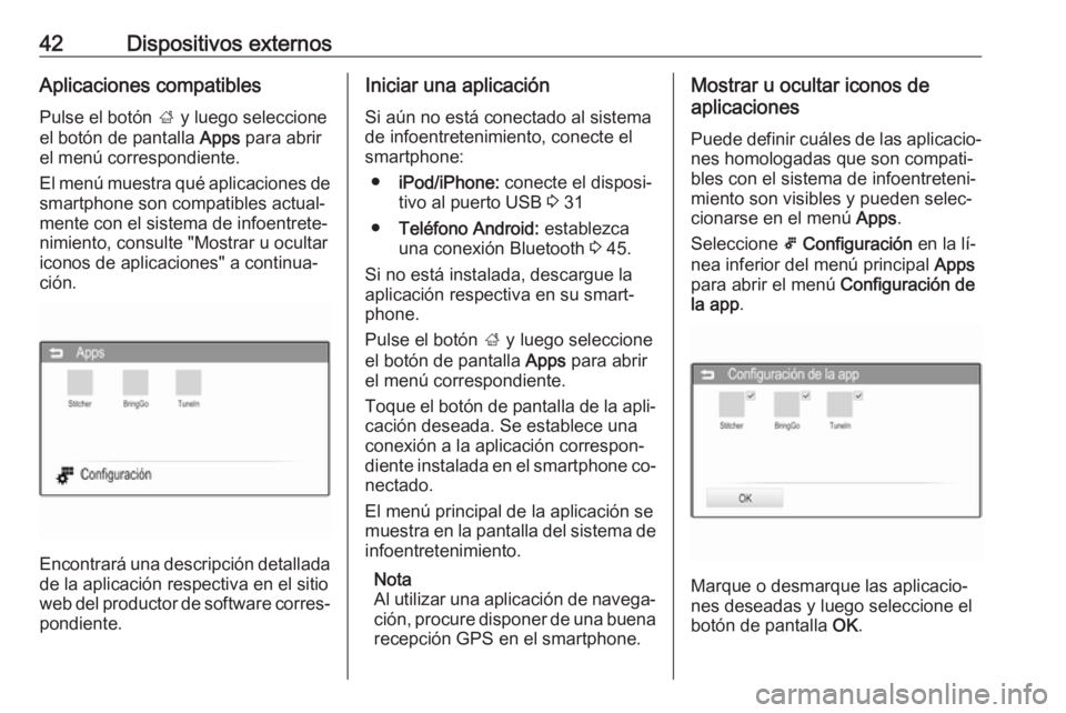 OPEL CORSA 2016  Manual de infoentretenimiento (in Spanish) 42Dispositivos externosAplicaciones compatiblesPulse el botón  ; y luego seleccione
el botón de pantalla  Apps para abrir
el menú correspondiente.
El menú muestra qué aplicaciones de
smartphone s