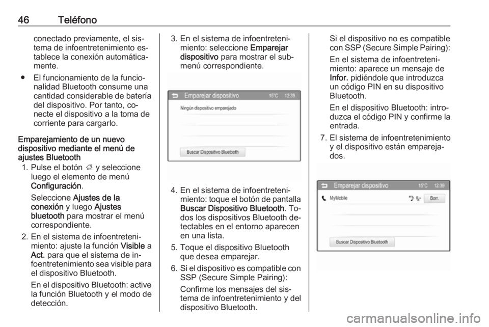 OPEL CORSA 2016  Manual de infoentretenimiento (in Spanish) 46Teléfonoconectado previamente, el sis‐tema de infoentretenimiento es‐
tablece la conexión automática‐
mente.
● El funcionamiento de la funcio‐ nalidad Bluetooth consume una
cantidad con