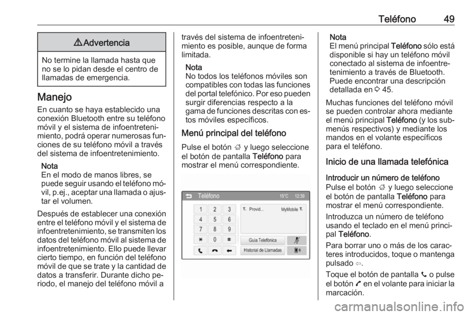 OPEL CORSA 2016  Manual de infoentretenimiento (in Spanish) Teléfono499Advertencia
No termine la llamada hasta que
no se lo pidan desde el centro de
llamadas de emergencia.
Manejo
En cuanto se haya establecido una
conexión Bluetooth entre su teléfono
móvil