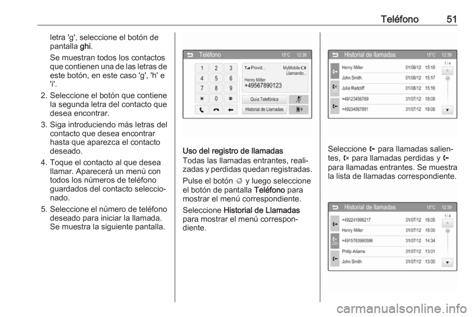 OPEL CORSA 2016  Manual de infoentretenimiento (in Spanish) Teléfono51letra 'g', seleccione el botón de
pantalla  ghi.
Se muestran todos los contactos
que contienen una de las letras de este botón, en este caso 'g', 'h' e'i'.