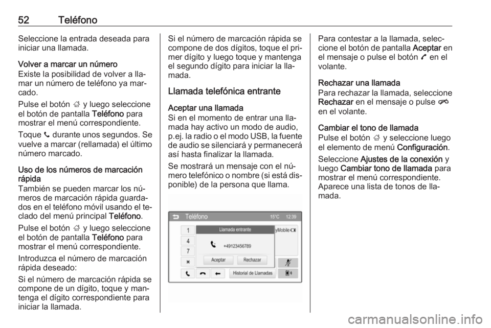 OPEL CORSA 2016  Manual de infoentretenimiento (in Spanish) 52TeléfonoSeleccione la entrada deseada para
iniciar una llamada.
Volver a marcar un número
Existe la posibilidad de volver a lla‐
mar un número de teléfono ya mar‐
cado.
Pulse el botón  ; y 