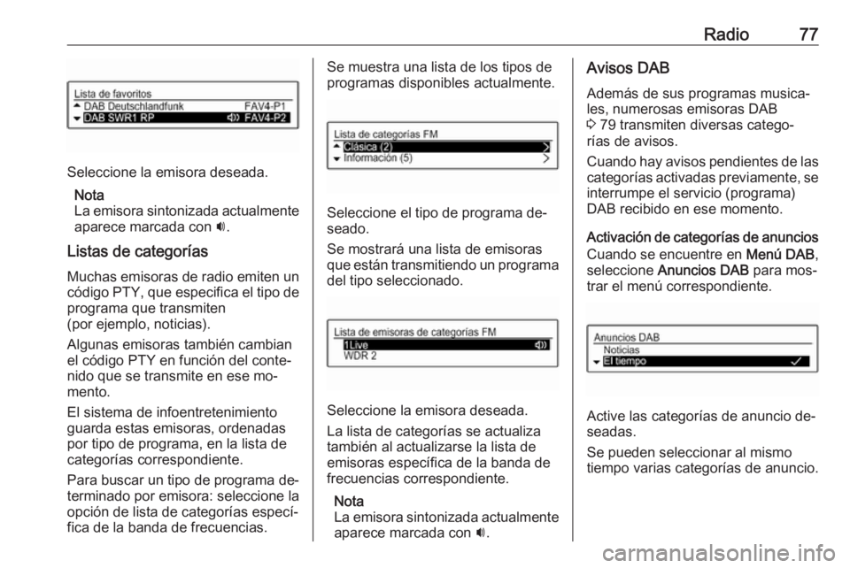 OPEL CORSA 2016 Manual de infoentretenimiento (in Spanish) Radio77
Seleccione la emisora deseada.Nota
La emisora sintonizada actualmente
aparece marcada con i.
Listas de categorías Muchas emisoras de radio emiten un
código PTY, que especifica el tipo de pr OPEL CORSA 2016 Manual de infoentretenimiento (in Spanish) Radio77
Seleccione la emisora deseada.Nota
La emisora sintonizada actualmente
aparece marcada con i.
Listas de categorías Muchas emisoras de radio emiten un
código PTY, que especifica el tipo de pr