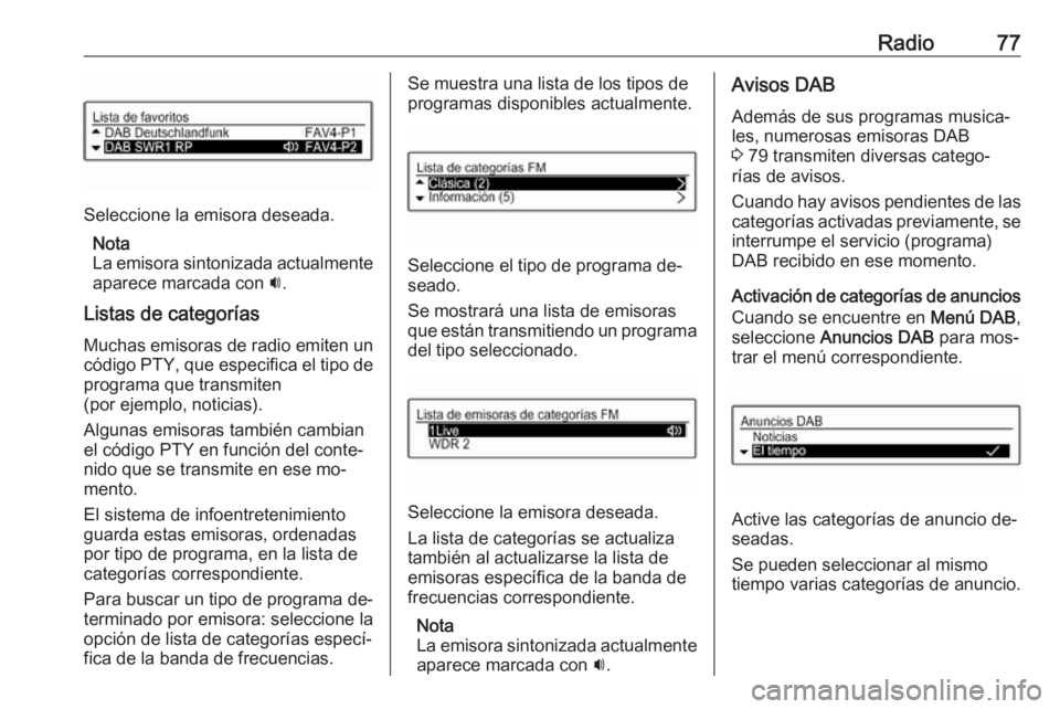 OPEL CORSA 2016  Manual de infoentretenimiento (in Spanish) Radio77
Seleccione la emisora deseada.Nota
La emisora sintonizada actualmente
aparece marcada con  i.
Listas de categorías Muchas emisoras de radio emiten un
código PTY, que especifica el tipo de pr