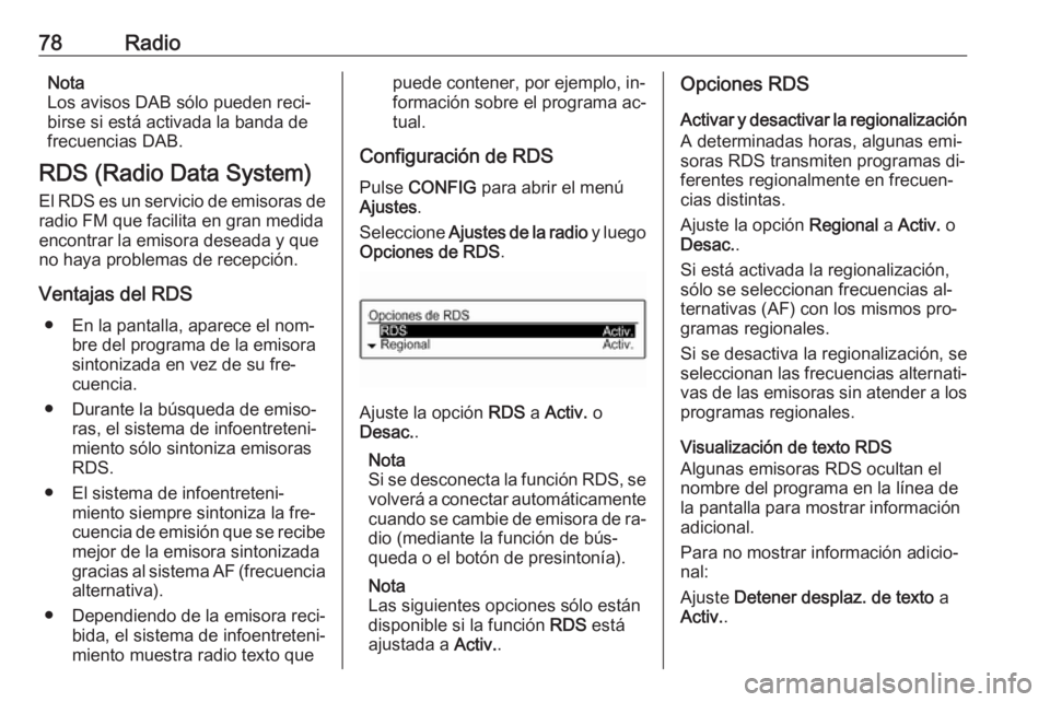 OPEL CORSA 2016  Manual de infoentretenimiento (in Spanish) 78RadioNota
Los avisos DAB sólo pueden reci‐
birse si está activada la banda de
frecuencias DAB.
RDS (Radio Data System)
El RDS es un servicio de emisoras de radio FM que facilita en gran medidaen