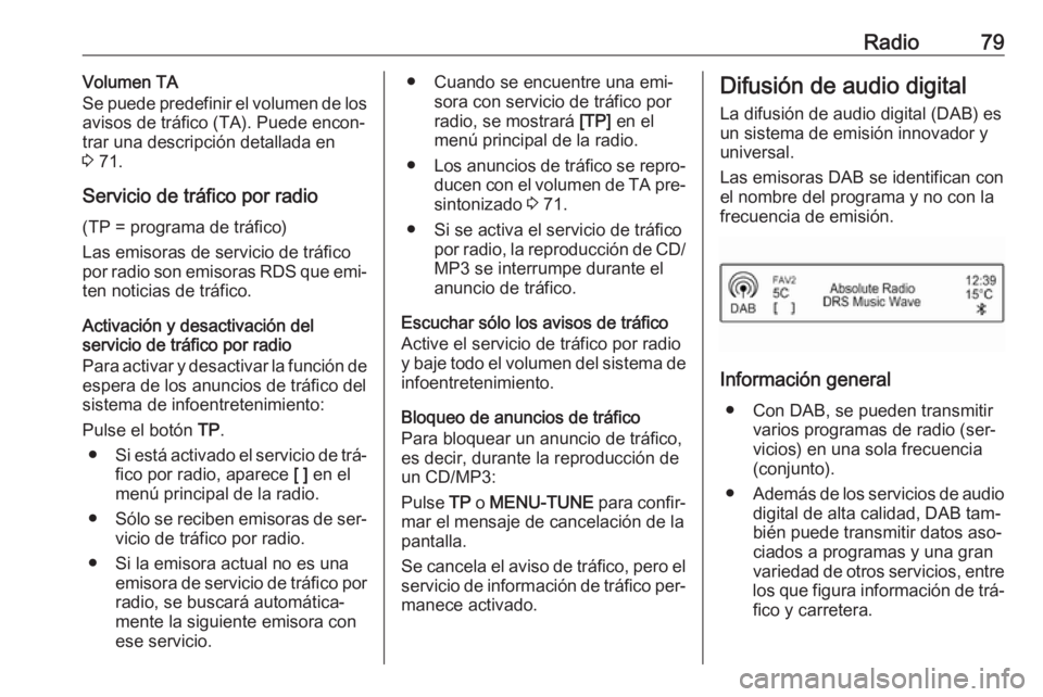 OPEL CORSA 2016  Manual de infoentretenimiento (in Spanish) Radio79Volumen TA
Se puede predefinir el volumen de los
avisos de tráfico (TA). Puede encon‐
trar una descripción detallada en
3  71.
Servicio de tráfico por radio (TP = programa de tráfico)
Las