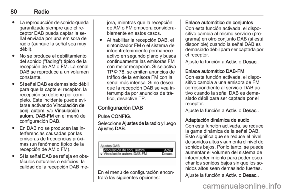 OPEL CORSA 2016  Manual de infoentretenimiento (in Spanish) 80Radio●La reproducción de sonido queda
garantizada siempre que el re‐ceptor DAB pueda captar la se‐
ñal enviada por una emisora de radio (aunque la señal sea muy
débil).
● No se produce e