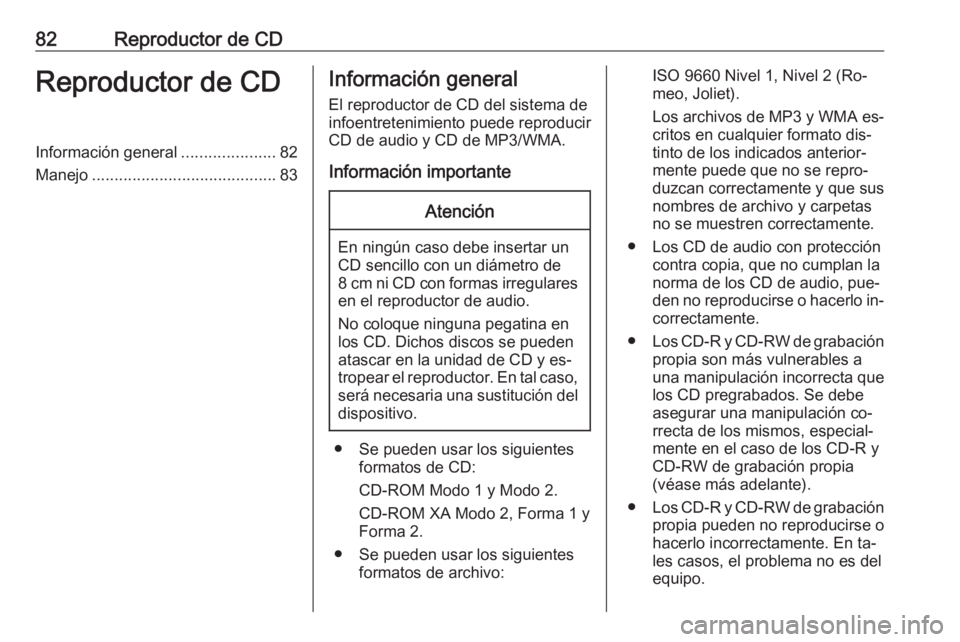 OPEL CORSA 2016  Manual de infoentretenimiento (in Spanish) 82Reproductor de CDReproductor de CDInformación general.....................82
Manejo ......................................... 83Información general
El reproductor de CD del sistema de
infoentreten