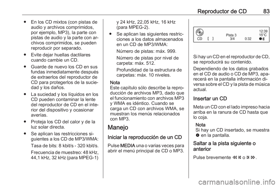 OPEL CORSA 2016  Manual de infoentretenimiento (in Spanish) Reproductor de CD83● En los CD mixtos (con pistas deaudio y archivos comprimidos,
por ejemplo, MP3), la parte con
pistas de audio y la parte con ar‐
chivos comprimidos, se pueden
reproducir por se