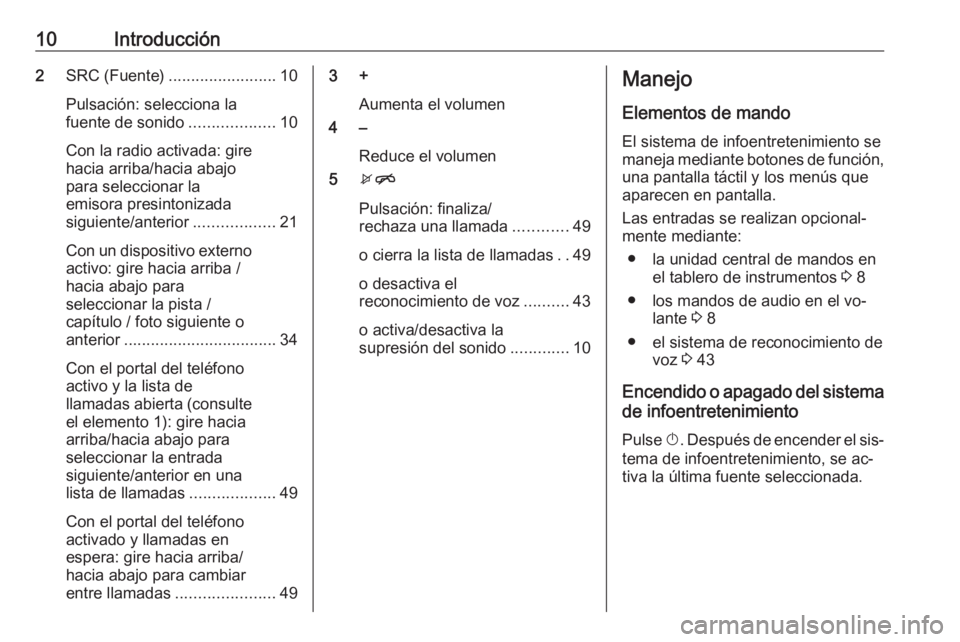 OPEL CORSA 2016 Manual de infoentretenimiento (in Spanish) 10Introducción2SRC (Fuente) ........................ 10
Pulsación: selecciona la
fuente de sonido ...................10
Con la radio activada: gire
hacia arriba/hacia abajo
para seleccionar la
emiso OPEL CORSA 2016 Manual de infoentretenimiento (in Spanish) 10Introducción2SRC (Fuente) ........................ 10
Pulsación: selecciona la
fuente de sonido ...................10
Con la radio activada: gire
hacia arriba/hacia abajo
para seleccionar la
emiso