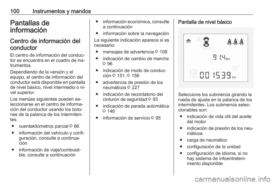OPEL CORSA 2016  Manual de Instrucciones (in Spanish) 100Instrumentos y mandosPantallas de
información
Centro de información delconductor
El centro de información del conduc‐ tor se encuentra en el cuadro de ins‐
trumentos.
Dependiendo de la versi