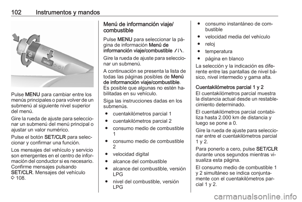 OPEL CORSA 2016  Manual de Instrucciones (in Spanish) 102Instrumentos y mandos
Pulse MENU  para cambiar entre los
menús principales o para volver de un submenú al siguiente nivel superior
del menú.
Gire la rueda de ajuste para seleccio‐
nar un subme