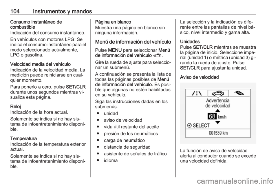 OPEL CORSA 2016  Manual de Instrucciones (in Spanish) 104Instrumentos y mandosConsumo instantáneo de
combustible
Indicación del consumo instantáneo.
En vehículos con motores LPG: Se
indica el consumo instantáneo para el modo seleccionado actualmente