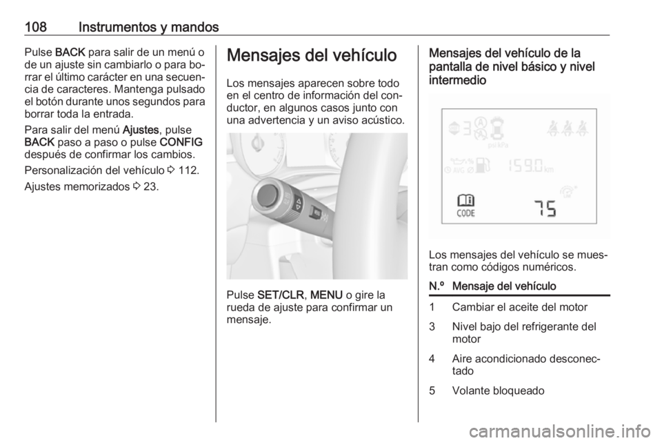 OPEL CORSA 2016  Manual de Instrucciones (in Spanish) 108Instrumentos y mandosPulse BACK para salir de un menú o
de un ajuste sin cambiarlo o para bo‐ rrar el último carácter en una secuen‐
cia de caracteres. Mantenga pulsado
el botón durante uno
