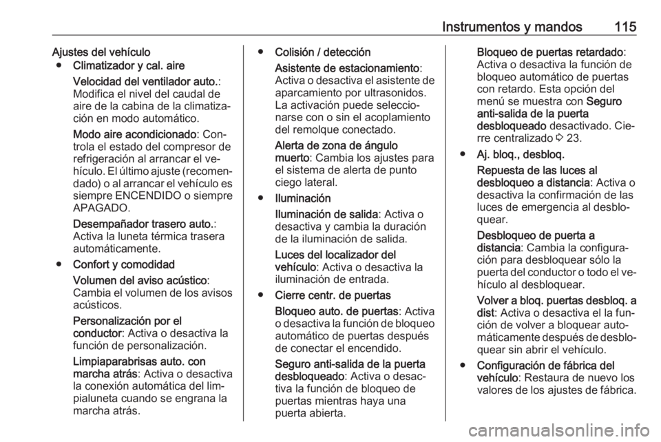 OPEL CORSA 2016  Manual de Instrucciones (in Spanish) Instrumentos y mandos115Ajustes del vehículo● Climatizador y cal. aire
Velocidad del ventilador auto. :
Modifica el nivel del caudal de
aire de la cabina de la climatiza‐
ción en modo automátic