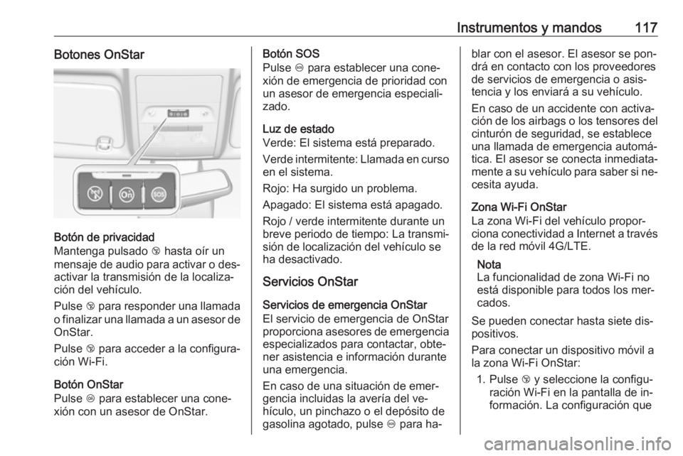 OPEL CORSA 2016  Manual de Instrucciones (in Spanish) Instrumentos y mandos117Botones OnStar
Botón de privacidad
Mantenga pulsado  j hasta oír un
mensaje de audio para activar o des‐
activar la transmisión de la localiza‐
ción del vehículo.
Puls