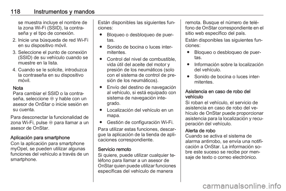 OPEL CORSA 2016 Manual de Instrucciones (in Spanish) 118Instrumentos y mandosse muestra incluye el nombre de
la zona Wi-Fi (SSID), la contra‐
seña y el tipo de conexión.
2. Inicie una búsqueda de red Wi-Fi en su dispositivo móvil.
3. Seleccione el OPEL CORSA 2016 Manual de Instrucciones (in Spanish) 118Instrumentos y mandosse muestra incluye el nombre de
la zona Wi-Fi (SSID), la contra‐
seña y el tipo de conexión.
2. Inicie una búsqueda de red Wi-Fi en su dispositivo móvil.
3. Seleccione el