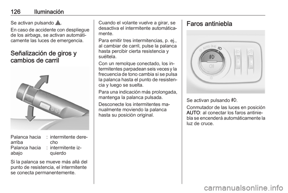 OPEL CORSA 2016  Manual de Instrucciones (in Spanish) 126IluminaciónSe activan pulsando ¨.
En caso de accidente con despliegue de los airbags, se activan automáti‐
camente las luces de emergencia.
Señalización de giros y cambios de carrilPalanca h
