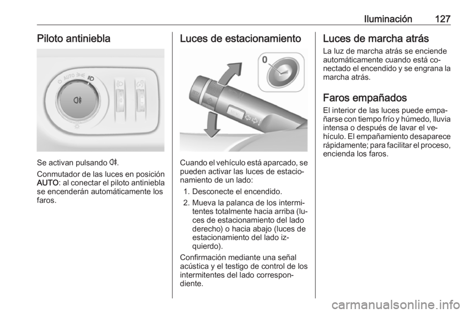 OPEL CORSA 2016  Manual de Instrucciones (in Spanish) Iluminación127Piloto antiniebla
Se activan pulsando r.
Conmutador de las luces en posición AUTO : al conectar el piloto antiniebla
se encenderán automáticamente los
faros.
Luces de estacionamiento