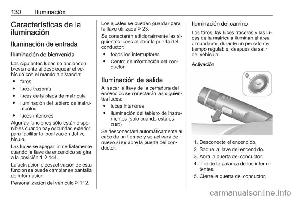OPEL CORSA 2016  Manual de Instrucciones (in Spanish) 130IluminaciónCaracterísticas de la
iluminación
Iluminación de entrada Iluminación de bienvenida
Las siguientes luces se encienden brevemente al desbloquear el ve‐
hículo con el mando a distan