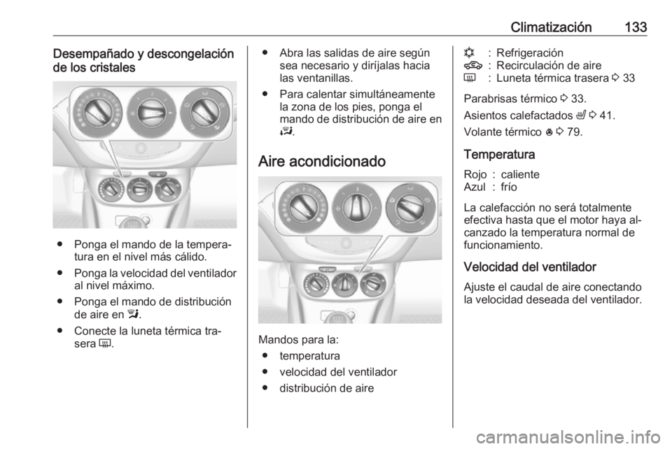 OPEL CORSA 2016  Manual de Instrucciones (in Spanish) Climatización133Desempañado y descongelación
de los cristales
● Ponga el mando de la tempera‐ tura en el nivel más cálido.
● Ponga la velocidad del ventilador
al nivel máximo.
● Ponga el