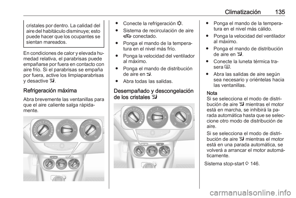 OPEL CORSA 2016  Manual de Instrucciones (in Spanish) Climatización135cristales por dentro. La calidad delaire del habitáculo disminuye; esto
puede hacer que los ocupantes se
sientan mareados.
En condiciones de calor y elevada hu‐
medad relativa, el 