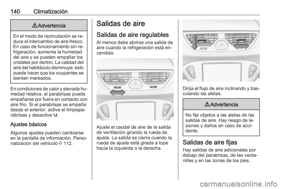 OPEL CORSA 2016  Manual de Instrucciones (in Spanish) 140Climatización9Advertencia
En el modo de recirculación se re‐
duce el intercambio de aire fresco. En caso de funcionamiento sin re‐
frigeración, aumenta la humedad
del aire y se pueden empañ