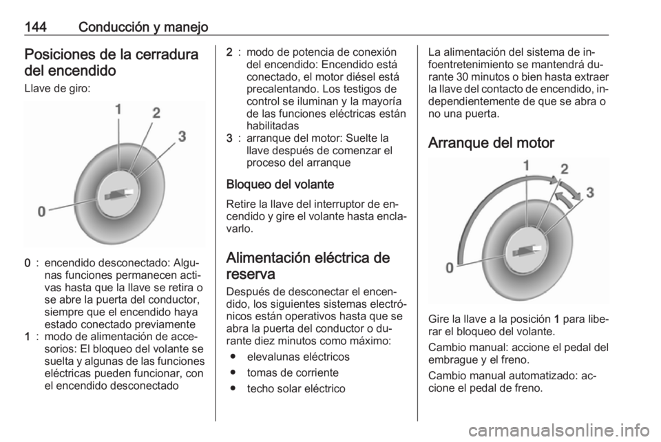 OPEL CORSA 2016  Manual de Instrucciones (in Spanish) 144Conducción y manejoPosiciones de la cerraduradel encendido
Llave de giro:0:encendido desconectado: Algu‐
nas funciones permanecen acti‐
vas hasta que la llave se retira o
se abre la puerta del