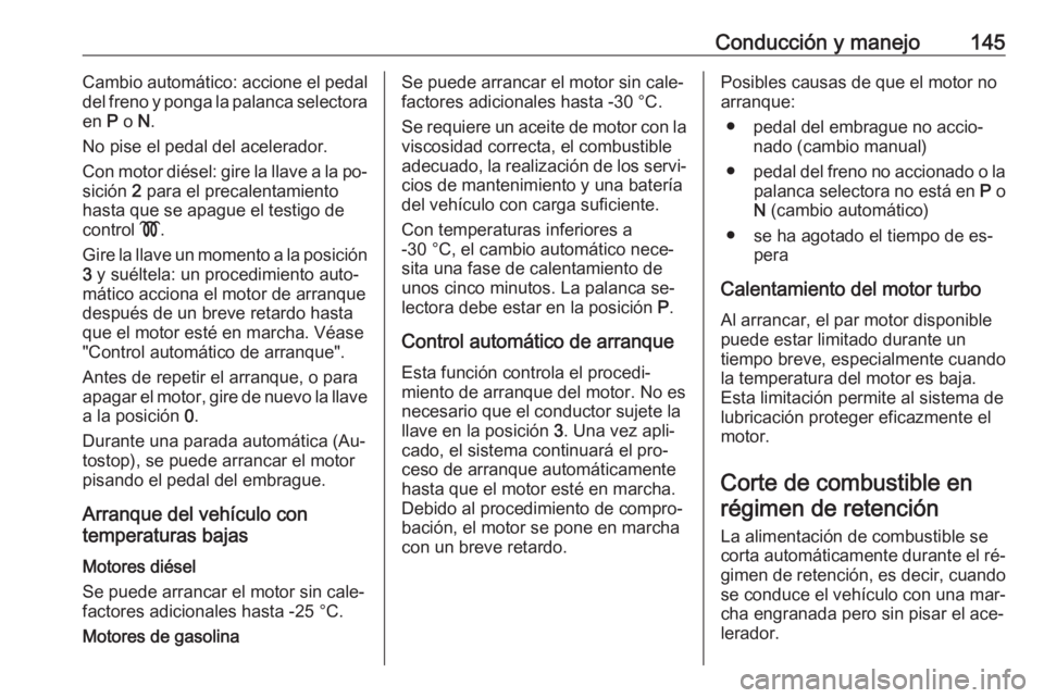 OPEL CORSA 2016  Manual de Instrucciones (in Spanish) Conducción y manejo145Cambio automático: accione el pedal
del freno y ponga la palanca selectora en  P o  N.
No pise el pedal del acelerador.
Con motor diésel: gire la llave a la po‐
sición  2 p