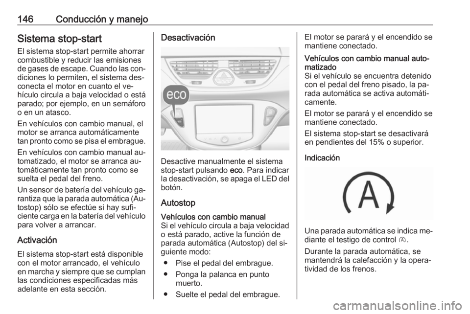 OPEL CORSA 2016  Manual de Instrucciones (in Spanish) 146Conducción y manejoSistema stop-start
El sistema stop-start permite ahorrar
combustible y reducir las emisiones
de gases de escape. Cuando las con‐
diciones lo permiten, el sistema des‐
conect