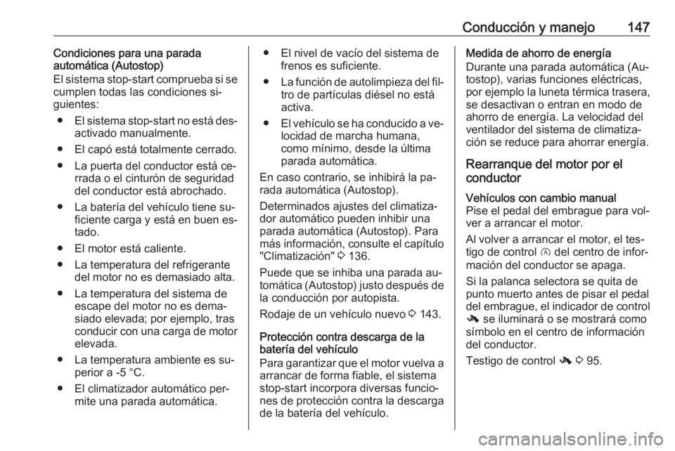 OPEL CORSA 2016  Manual de Instrucciones (in Spanish) Conducción y manejo147Condiciones para una parada
automática (Autostop)
El sistema stop-start comprueba si se
cumplen todas las condiciones si‐
guientes:
● El sistema stop-start no está des‐
