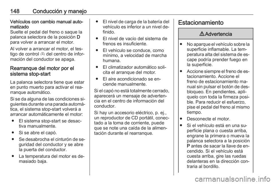 OPEL CORSA 2016  Manual de Instrucciones (in Spanish) 148Conducción y manejoVehículos con cambio manual auto‐
matizado
Suelte el pedal del freno o saque la
palanca selectora de la posición  D
para volver a arrancar el motor.
Al volver a arrancar el 