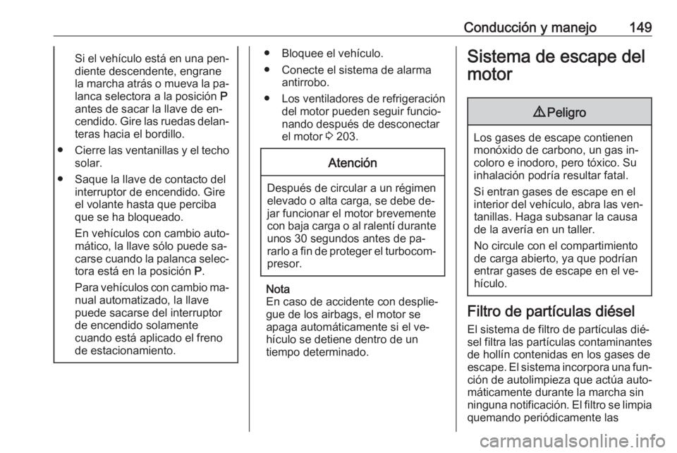 OPEL CORSA 2016 Manual de Instrucciones (in Spanish) Conducción y manejo149Si el vehículo está en una pen‐diente descendente, engrane
la marcha atrás o mueva la pa‐ lanca selectora a la posición P
antes de sacar la llave de en‐
cendido. Gire OPEL CORSA 2016 Manual de Instrucciones (in Spanish) Conducción y manejo149Si el vehículo está en una pen‐diente descendente, engrane
la marcha atrás o mueva la pa‐ lanca selectora a la posición P
antes de sacar la llave de en‐
cendido. Gire