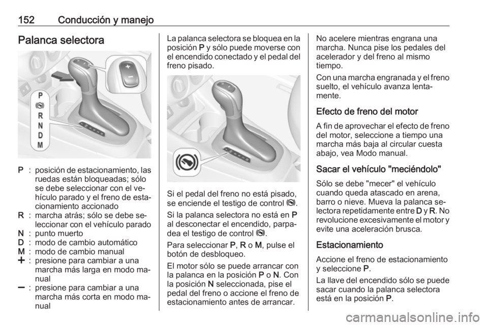 OPEL CORSA 2016  Manual de Instrucciones (in Spanish) 152Conducción y manejoPalanca selectoraP:posición de estacionamiento, las
ruedas están bloqueadas; sólo
se debe seleccionar con el ve‐
hículo parado y el freno de esta‐
cionamiento accionadoR