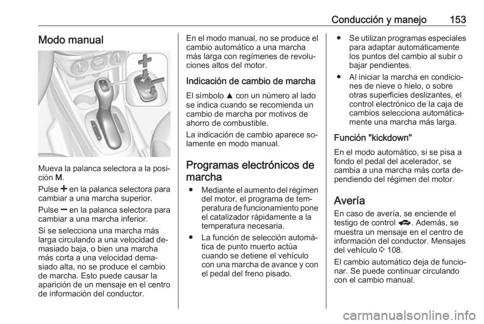 OPEL CORSA 2016  Manual de Instrucciones (in Spanish) Conducción y manejo153Modo manual
Mueva la palanca selectora a la posi‐
ción  M.
Pulse  < en la palanca selectora para
cambiar a una marcha superior.
Pulse  ] en la palanca selectora para
cambiar 