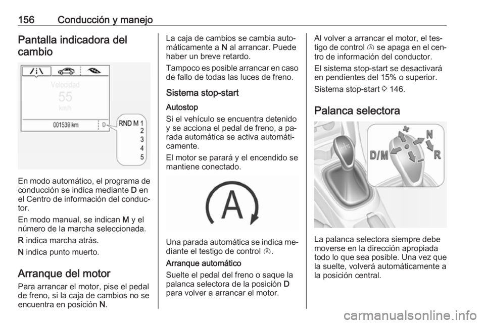 OPEL CORSA 2016  Manual de Instrucciones (in Spanish) 156Conducción y manejoPantalla indicadora delcambio
En modo automático, el programa de conducción se indica mediante  D en
el Centro de información del conduc‐
tor.
En modo manual, se indican  M