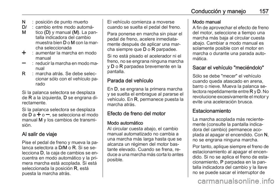 OPEL CORSA 2016  Manual de Instrucciones (in Spanish) Conducción y manejo157N:posición de punto muertoD/
M:cambio entre modo automá‐
tico  (D) y manual  (M). La pan‐
talla indicadora del cambio
muestra bien  D o  M con la mar‐
cha seleccionada<: