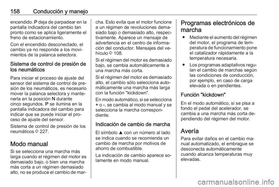 OPEL CORSA 2016  Manual de Instrucciones (in Spanish) 158Conducción y manejoencendido. P deja de parpadear en la
pantalla indicadora del cambio tan
pronto como se aplica ligeramente el
freno de estacionamiento.
Con el encendido desconectado, el cambio y