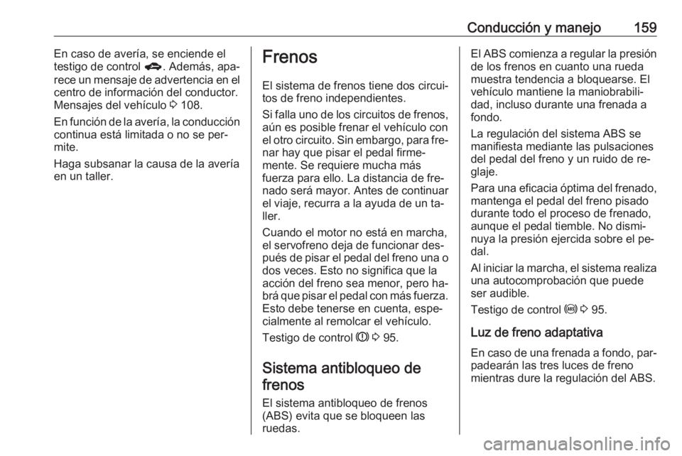 OPEL CORSA 2016  Manual de Instrucciones (in Spanish) Conducción y manejo159En caso de avería, se enciende el
testigo de control  g. Además, apa‐
rece un mensaje de advertencia en el
centro de información del conductor.
Mensajes del vehículo  3 10