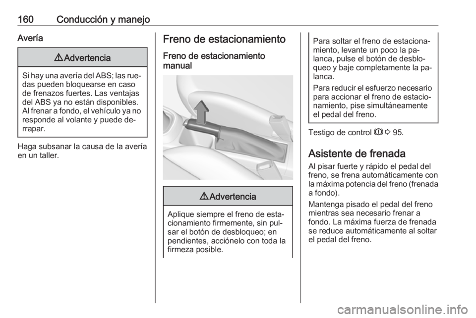 OPEL CORSA 2016  Manual de Instrucciones (in Spanish) 160Conducción y manejoAvería9Advertencia
Si hay una avería del ABS; las rue‐
das pueden bloquearse en caso
de frenazos fuertes. Las ventajas del ABS ya no están disponibles.
Al frenar a fondo, e