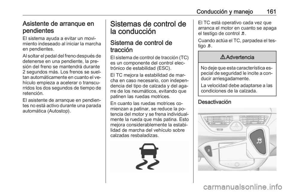 OPEL CORSA 2016  Manual de Instrucciones (in Spanish) Conducción y manejo161Asistente de arranque enpendientes
El sistema ayuda a evitar un movi‐
miento indeseado al iniciar la marcha en pendientes.
Al soltar el pedal del freno después de
detenerse e