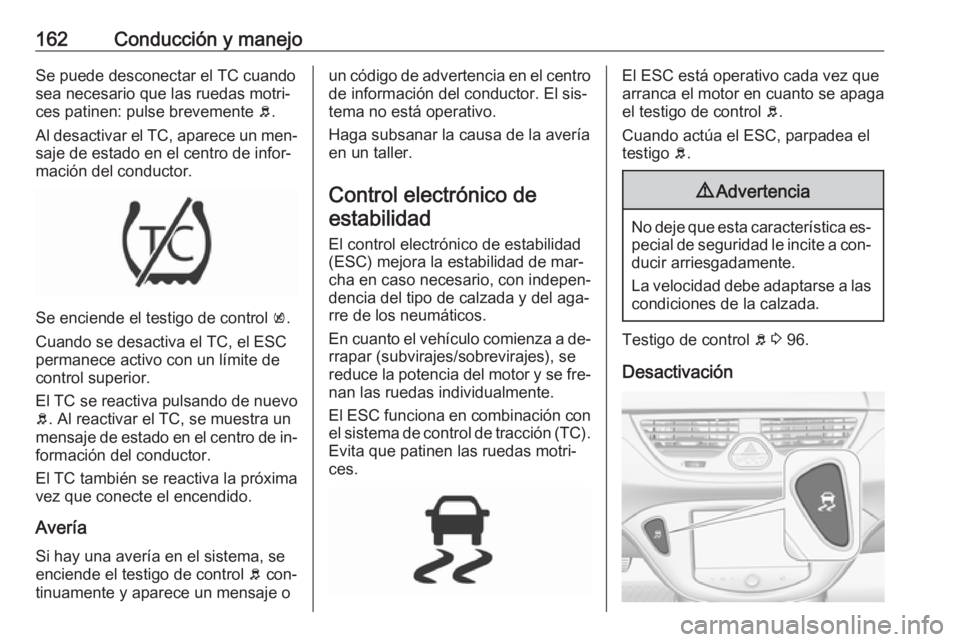 OPEL CORSA 2016  Manual de Instrucciones (in Spanish) 162Conducción y manejoSe puede desconectar el TC cuando
sea necesario que las ruedas motri‐
ces patinen: pulse brevemente  b.
Al desactivar el TC, aparece un men‐ saje de estado en el centro de i