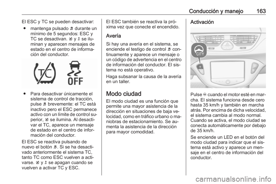 OPEL CORSA 2016  Manual de Instrucciones (in Spanish) Conducción y manejo163El ESC y TC se pueden desactivar:● mantenga pulsado  b durante un
mínimo de 5 segundos: ESC y
TC se desactivan.  k y  n se ilu‐
minan y aparecen mensajes de
estado en el ce