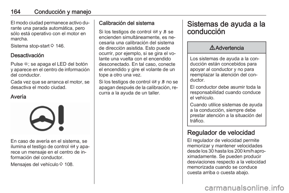 OPEL CORSA 2016  Manual de Instrucciones (in Spanish) 164Conducción y manejoEl modo ciudad permanece activo du‐rante una parada automática, perosólo está operativo con el motor en
marcha.
Sistema stop-start  3 146.
Desactivación Pulse  B; se apaga