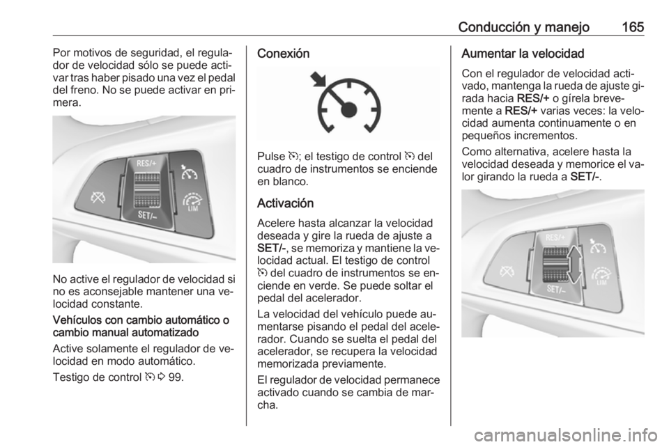 OPEL CORSA 2016  Manual de Instrucciones (in Spanish) Conducción y manejo165Por motivos de seguridad, el regula‐
dor de velocidad sólo se puede acti‐
var tras haber pisado una vez el pedal
del freno. No se puede activar en pri‐
mera.
No active el