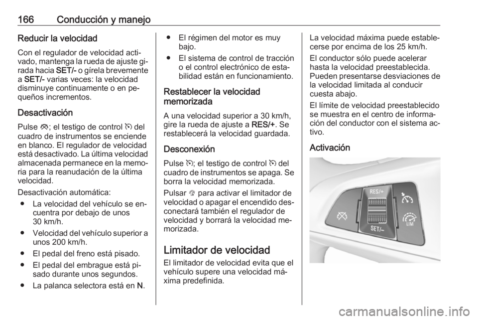 OPEL CORSA 2016  Manual de Instrucciones (in Spanish) 166Conducción y manejoReducir la velocidadCon el regulador de velocidad acti‐
vado, mantenga la rueda de ajuste gi‐
rada hacia  SET/- o gírela brevemente
a  SET/-  varias veces: la velocidad
dis