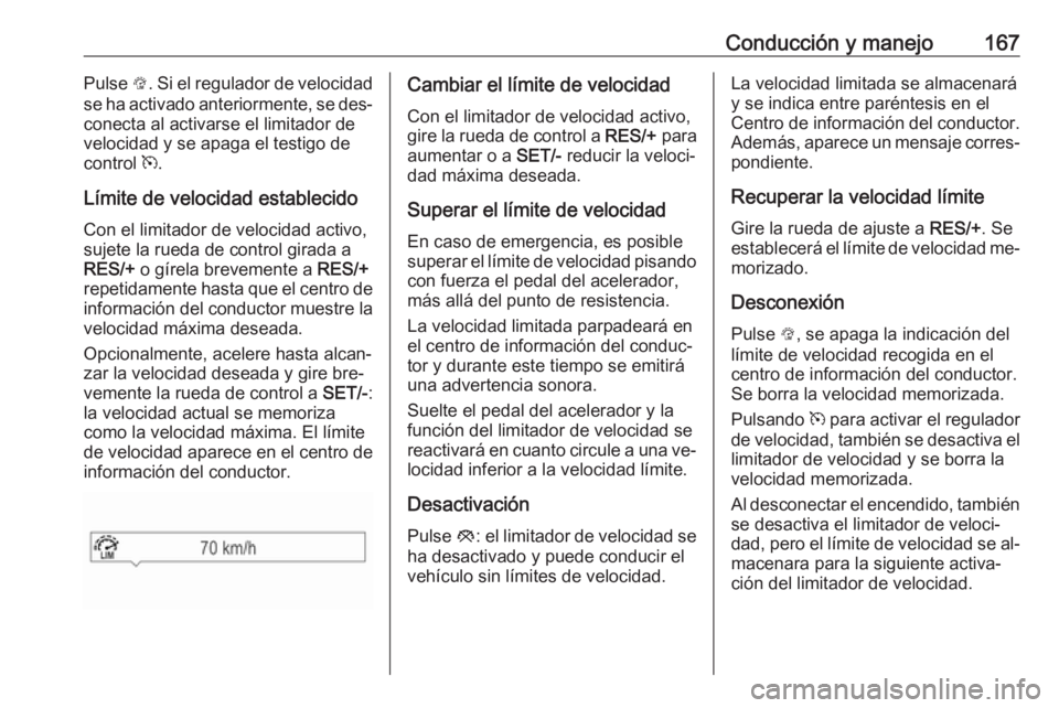 OPEL CORSA 2016  Manual de Instrucciones (in Spanish) Conducción y manejo167Pulse L. Si el regulador de velocidad
se ha activado anteriormente, se des‐ conecta al activarse el limitador de
velocidad y se apaga el testigo de
control  m.
Límite de velo