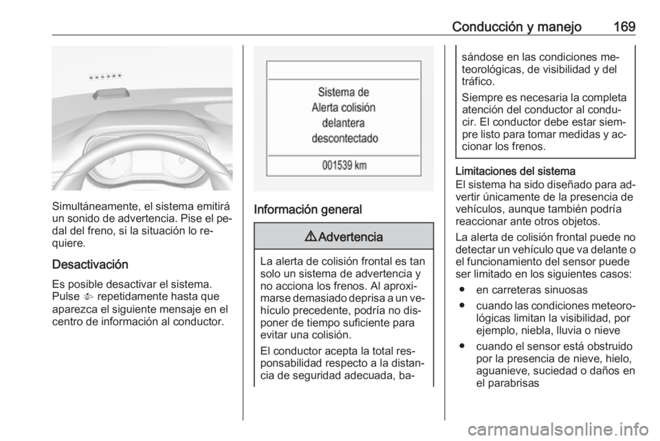 OPEL CORSA 2016  Manual de Instrucciones (in Spanish) Conducción y manejo169
Simultáneamente, el sistema emitirá
un sonido de advertencia. Pise el pe‐
dal del freno, si la situación lo re‐
quiere.
Desactivación
Es posible desactivar el sistema.
